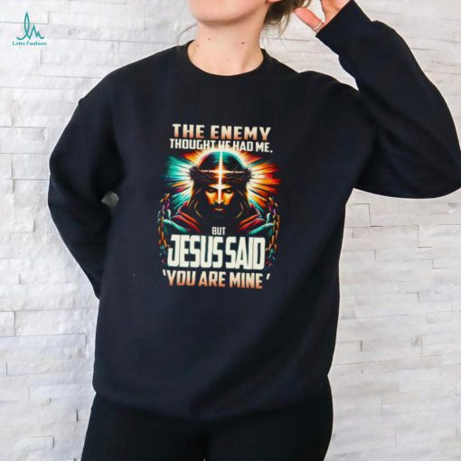 The Enemy Thought He Had Me, But Jesus Said ‘You Are Mine’ Shirt