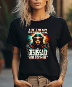 The Enemy Thought He Had Me, But Jesus Said 'You Are Mine' Shirt