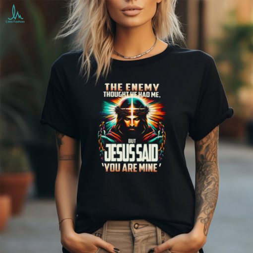 The Enemy Thought He Had Me, But Jesus Said ‘You Are Mine’ Shirt