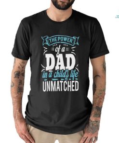 The power of a dad in a child_s life unmatched shirt