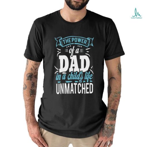 The power of a dad in a child_s life unmatched shirt