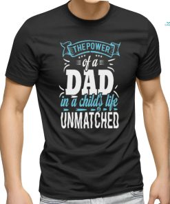 The power of a dad in a child_s life unmatched shirt