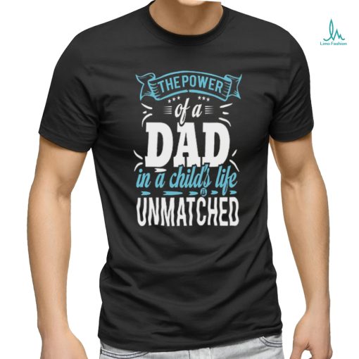 The power of a dad in a child_s life unmatched shirt