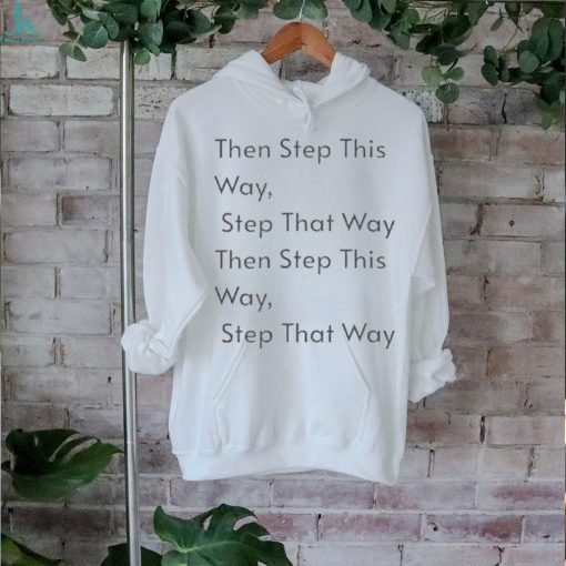 The step this way step that way then step this way step that way shirt