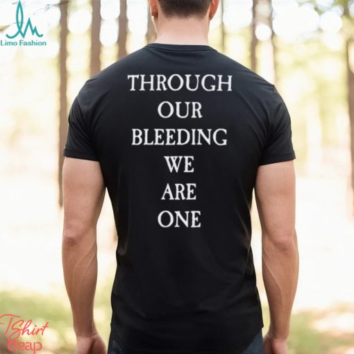 Through Our Bleeding We Are One Shirt