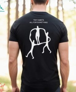 Tiny Habits All For Something Shirt