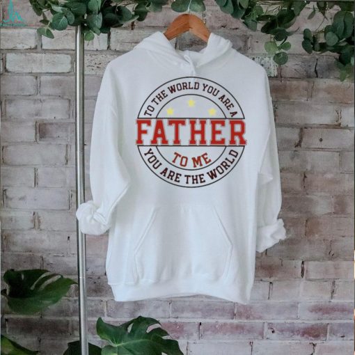 To the world you are a father to me you are the world T shirt