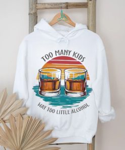 Too many kids and way too little alcohol 2024 shirt