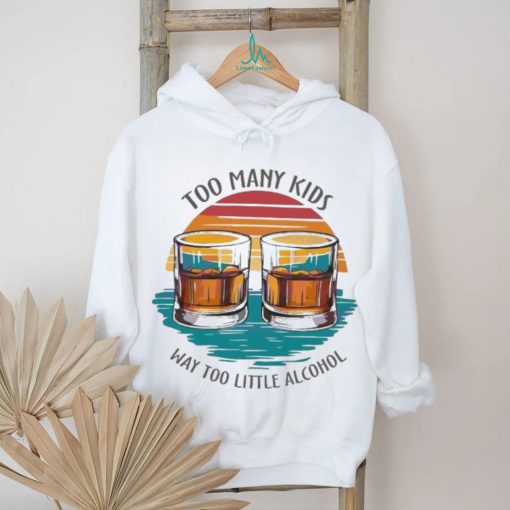 Too many kids and way too little alcohol 2024 shirt
