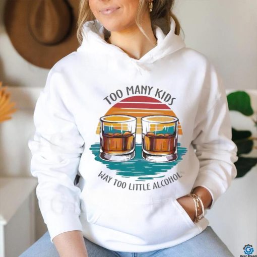 Too many kids and way too little alcohol 2024 shirt