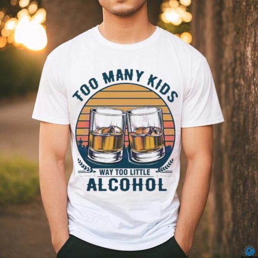 Too many kids and way too little alcohol fathers day 2024 shirt