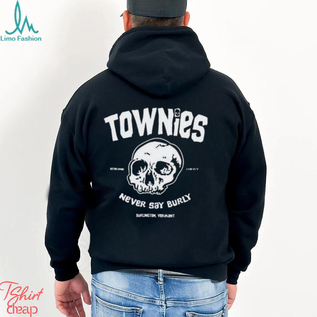 Townies never say burly shirt Townies never say burly shirt
