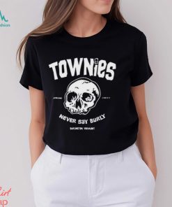 Townies never say burly shirt