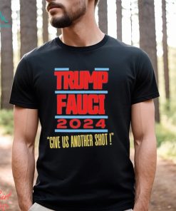 Trump Fauci 2024 Give Us Another Shot Shirt