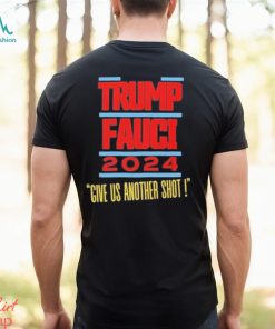 Trump Fauci 2024 Give Us Another Shot Shirt