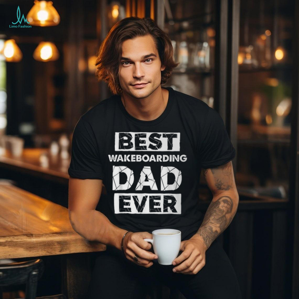Wakeboarding Dad Best Wakeboarding Dad Ever T Shirt Wakeboarding Dad Best Wakeboarding Dad Ever T Shirt