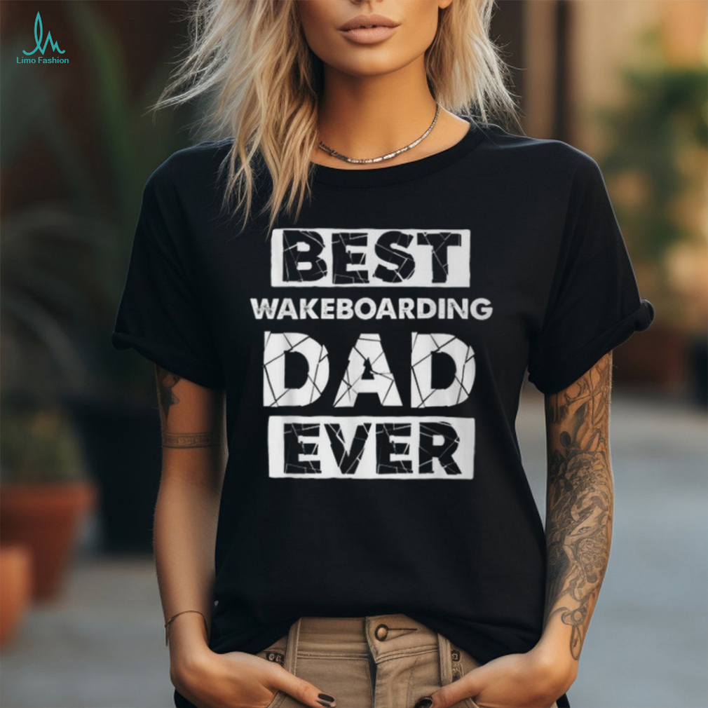 Wakeboarding Dad Best Wakeboarding Dad Ever T Shirt Wakeboarding Dad Best Wakeboarding Dad Ever T Shirt