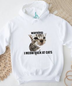 Warning I Meow Back At Cats T shirt