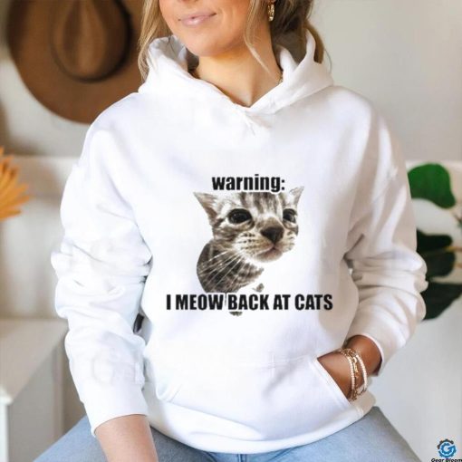 Warning I Meow Back At Cats T shirt