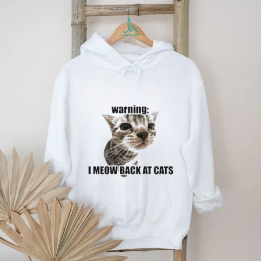 Warning I Meow Back At Cats T shirt