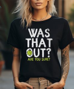 Was That Out Are You Sure Pickleball Player Sayings T Shirt