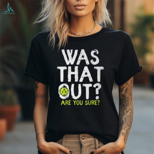 Was That Out Are You Sure Pickleball Player Sayings T Shirt