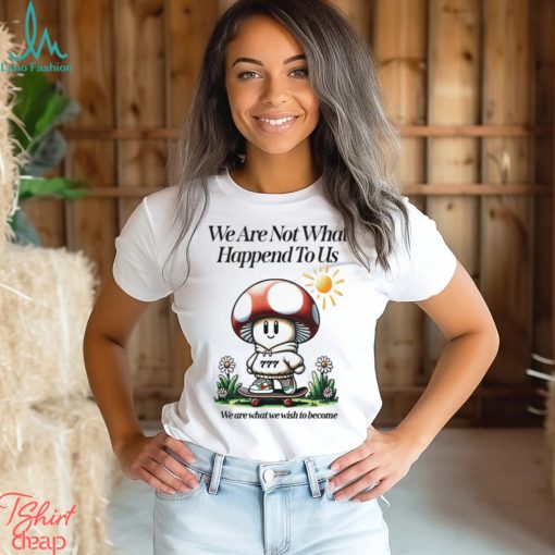 We Are Not What Happened To Us We Are What We Wish To Become Shirt