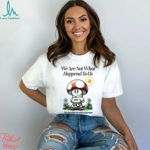 We Are Not What Happened To Us We Are What We Wish To Become Shirt