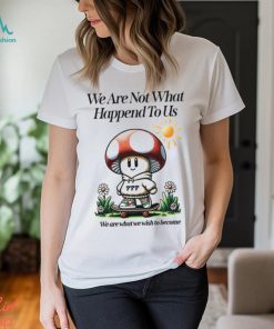 We Are Not What Happened To Us We Are What We Wish To Become Shirt