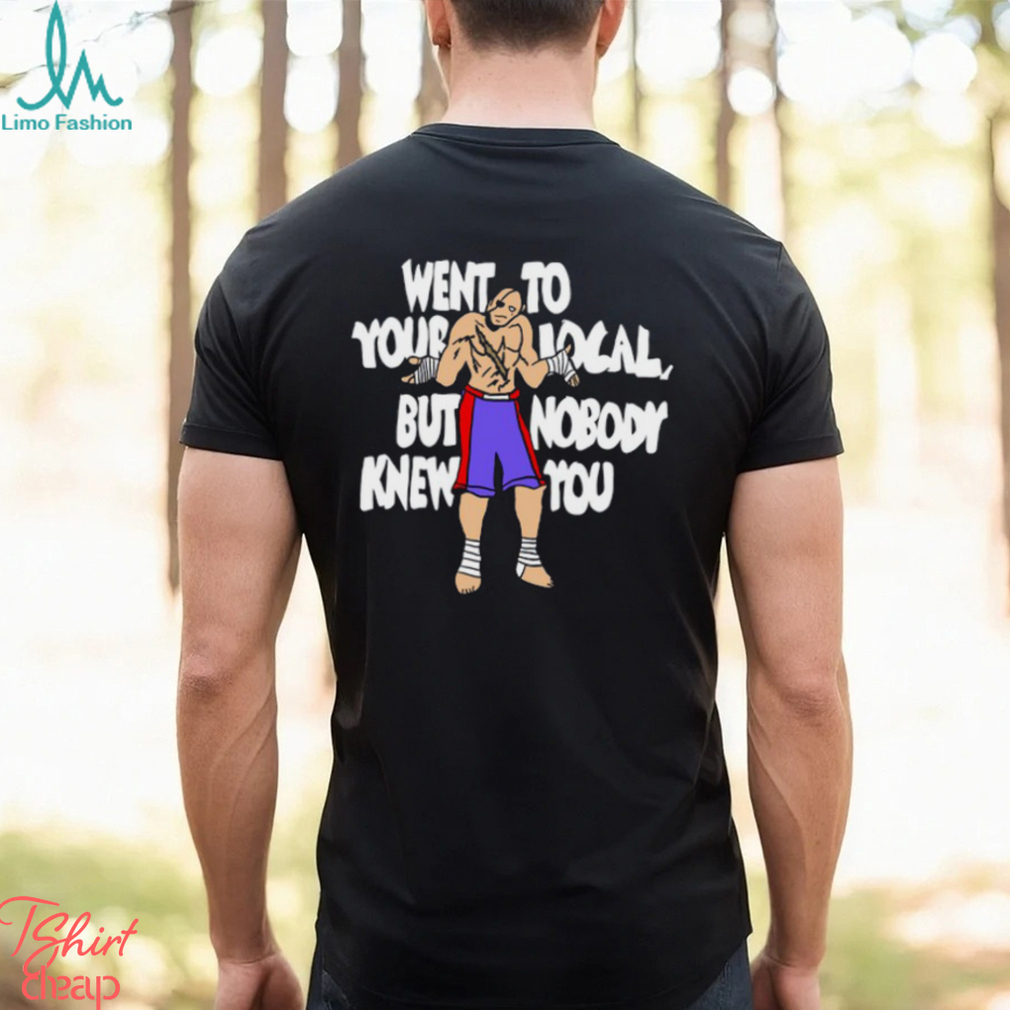 Went To Your Local But Nobody Knew You Shirt Went To Your Local But Nobody Knew You Shirt