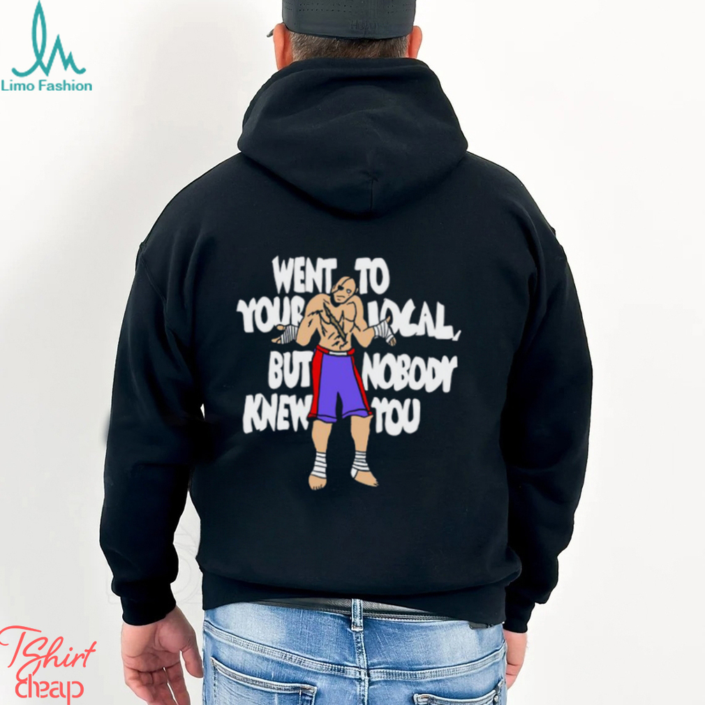 Went To Your Local But Nobody Knew You Shirt Went To Your Local But Nobody Knew You Shirt