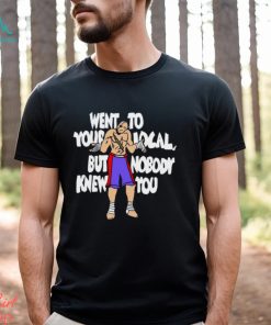 Went To Your Local But Nobody Knew You Shirt