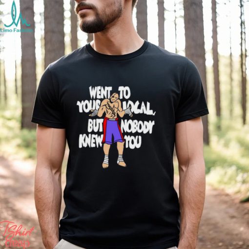 Went To Your Local But Nobody Knew You Shirt