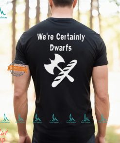 We’re Certainly Dwarfs Shirt