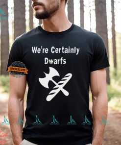 We're Certainly Dwarfs Shirt