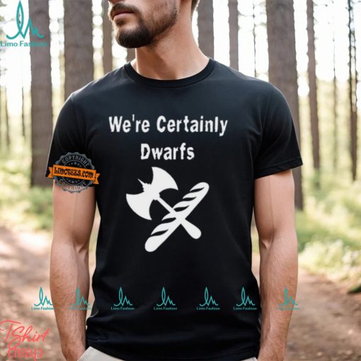 We’re Certainly Dwarfs Shirt