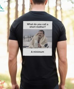 What Do You Call A Short Mother A Minimum Meme Shirt