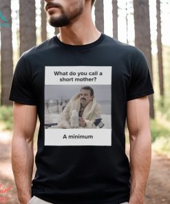 What Do You Call A Short Mother A Minimum Meme Shirt
