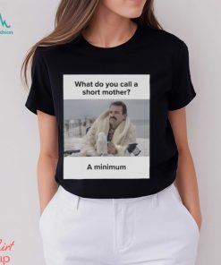 What Do You Call A Short Mother A Minimum Meme Shirt