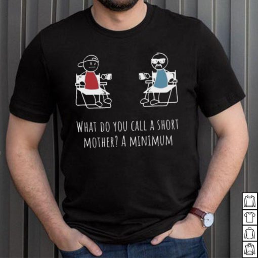 What Do You Call A Short Mother A Minimum T Shirt