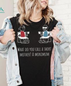 What Do You Call A Short Mother A Minimum T Shirt