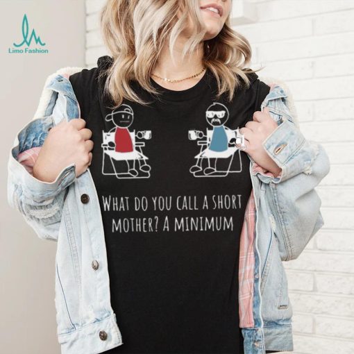What Do You Call A Short Mother A Minimum T Shirt