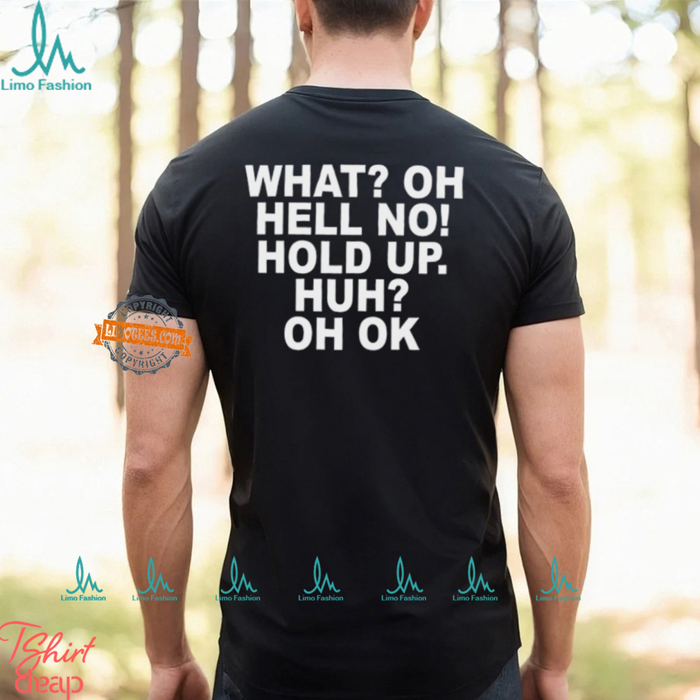 What Oh Hell No Hold Up Huh Oh Ok Shirt What Oh Hell No Hold Up Huh Oh Ok Shirt