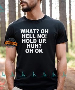 What Oh Hell No Hold Up Huh Oh Ok Shirt