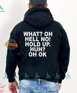What Oh Hell No Hold Up Huh Oh Ok Shirt