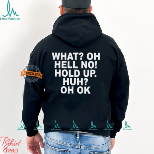 What Oh Hell No Hold Up Huh Oh Ok Shirt