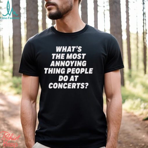 What’s The Most Annoying Thing People Do At Concerts Loudwire Shirt