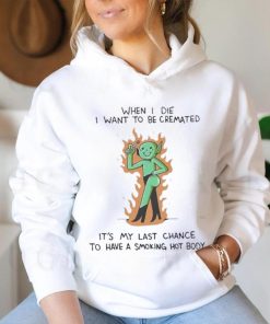 When I Die I Want To Be Cremated It’s My Last Chance To Have A Smoking Hot Body Shirt