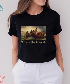 Where The Hoes At Shirt