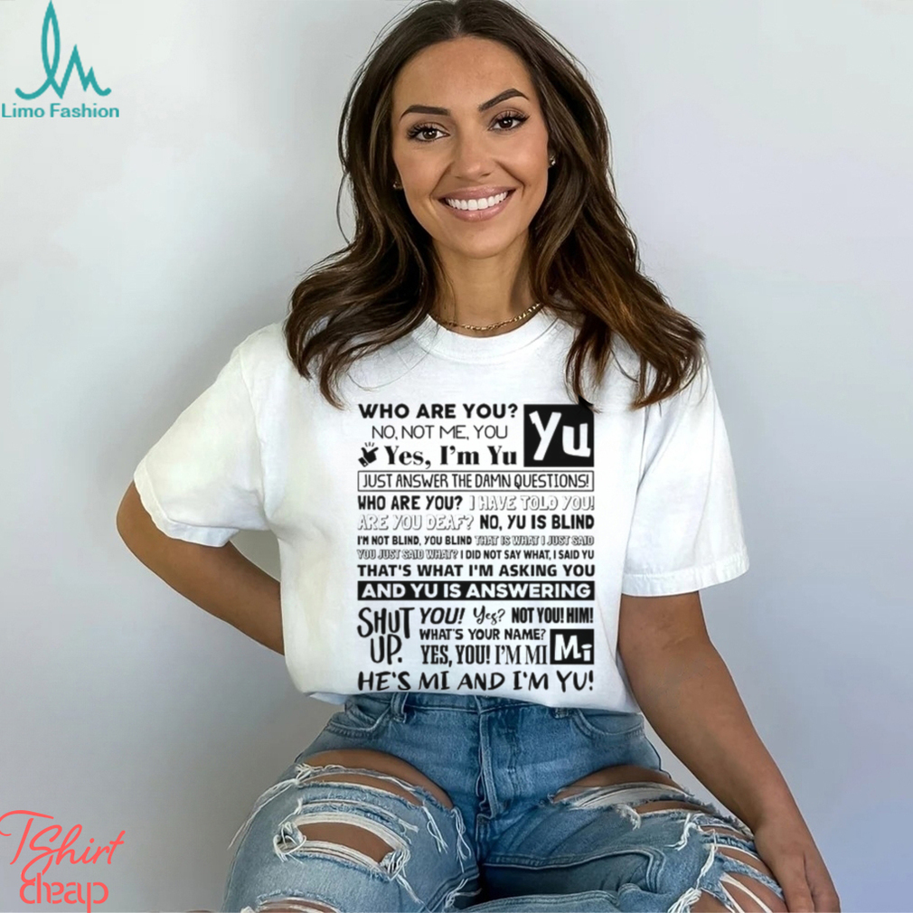 Who Are You No Not Me You Yes I'm Yu Yes I Am Yu Just Answer The Damn Questions Shirt Who Are You No Not Me You Yes I'm Yu Yes I Am Yu Just Answer The Damn Questions Shirt